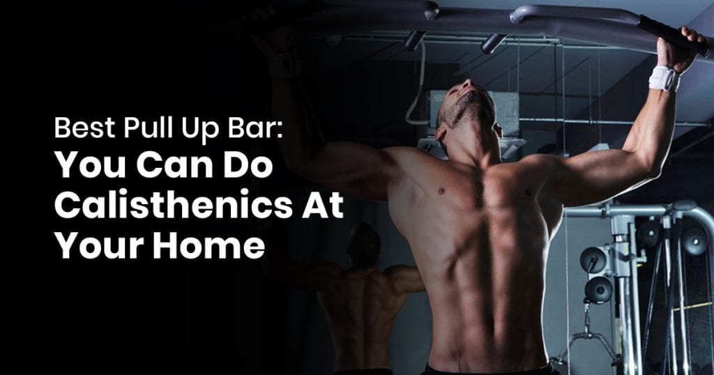 Best Pull Up Bar - You Can Do Calisthenics At Your Home